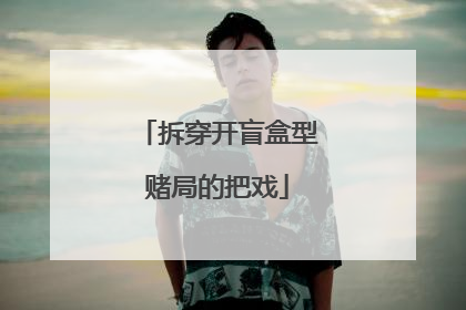 拆穿开盲盒型赌局的把戏