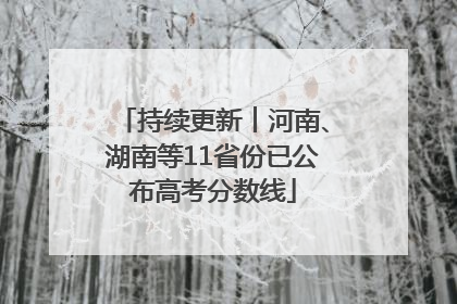 持续更新︱河南、湖南等11省份已公布高考分数线