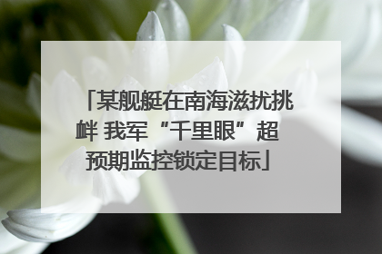 某舰艇在南海滋扰挑衅 我军“千里眼”超预期监控锁定目标