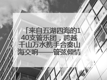 来自五湖四海的140支管乐团，跨越千山万水携手合奏山海交响——管弦倾情，让世界聆听“日照乐章”
