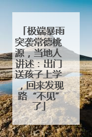 极端暴雨突袭常德桃源，当地人讲述：出门送孩子上学，回来发现路“不见”了