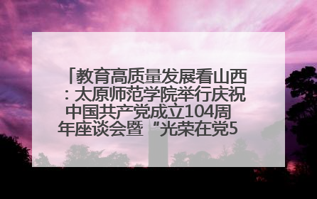 教育高质量发展看山西：太原师范学院举行庆祝中国共产党成立104周年座谈会暨“光荣在党50年”纪念章颁发仪式