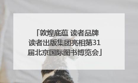 敦煌底蕴 读者品牌 读者出版集团亮相第31届北京国际图书博览会