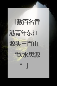 数百名香港青年东江源头三百山“饮水思源”
