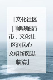 文化社区｜聊城临清市：文化社区润民心 文明新风满临清