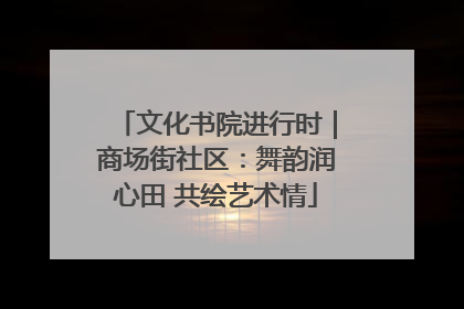 文化书院进行时｜商场街社区：舞韵润心田 共绘艺术情