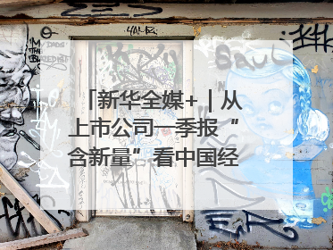 新华全媒+｜从上市公司一季报“含新量”看中国经济发展向“新”