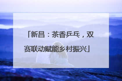 新昌：茶香乒乓，双赛联动赋能乡村振兴