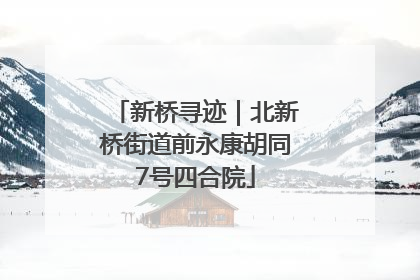新桥寻迹｜北新桥街道前永康胡同7号四合院
