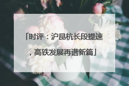 时评：沪昆杭长段提速，高铁发展再谱新篇