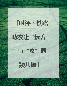 时评：铁路助农让“远方”与“家”同频共振