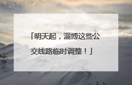 明天起，淄博这些公交线路临时调整！