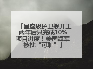 星座级护卫舰开工两年后只完成10%项目进度！美国海军被批“可耻”