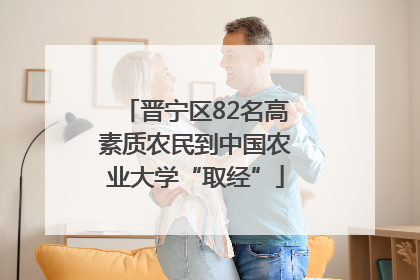 晋宁区82名高素质农民到中国农业大学“取经”
