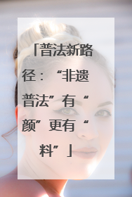 普法新路径：“非遗普法”有“颜”更有“料”
