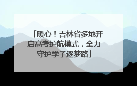 暖心！吉林省多地开启高考护航模式，全力守护学子逐梦路