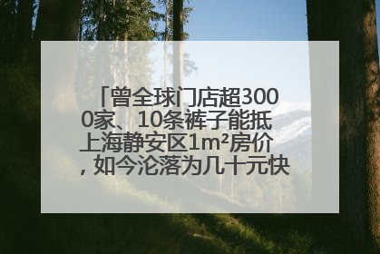 曾全球门店超3000家、10条裤子能抵上海静安区1m²房价，如今沦落为几十元快消品 真维斯，明天的太阳从哪里升起？