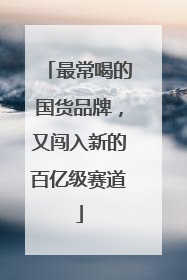 最常喝的国货品牌，又闯入新的百亿级赛道