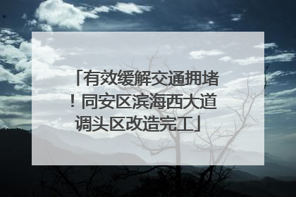 有效缓解交通拥堵！同安区滨海西大道调头区改造完工