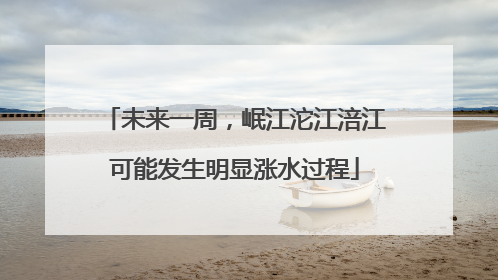 未来一周，岷江沱江涪江可能发生明显涨水过程