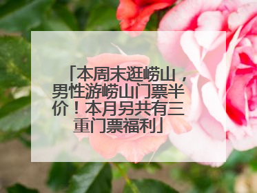 本周末逛崂山，男性游崂山门票半价！本月另共有三重门票福利