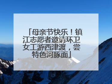 母亲节快乐！镇江志愿者邀请环卫女工游西津渡，尝特色河豚面