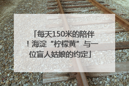 每天150米的陪伴！海淀“柠檬黄”与一位盲人姑娘的约定