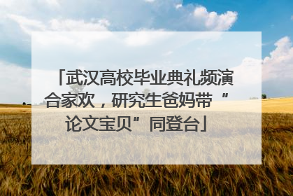 武汉高校毕业典礼频演合家欢，研究生爸妈带“论文宝贝”同登台