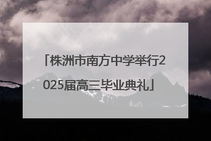 株洲市南方中学举行2025届高三毕业典礼