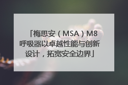 梅思安（MSA）M8呼吸器以卓越性能与创新设计，拓宽安全边界