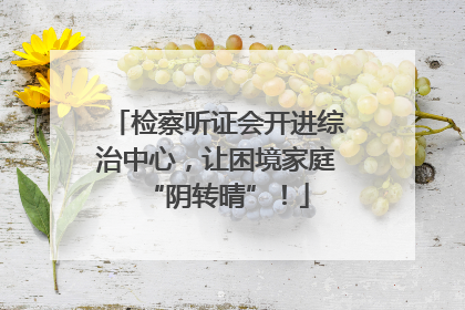 检察听证会开进综治中心，让困境家庭“阴转晴”！