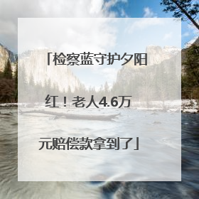 检察蓝守护夕阳红！老人4.6万元赔偿款拿到了