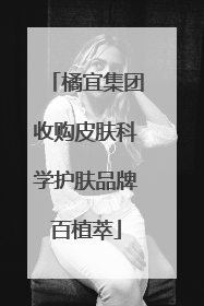 橘宜集团收购皮肤科学护肤品牌百植萃