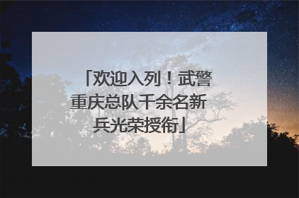 欢迎入列！武警重庆总队千余名新兵光荣授衔