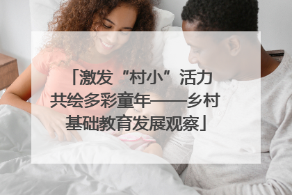 激发“村小”活力 共绘多彩童年——乡村基础教育发展观察