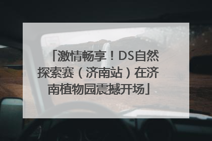 激情畅享！DS自然探索赛（济南站）在济南植物园震撼开场