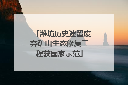 潍坊历史遗留废弃矿山生态修复工程获国家示范