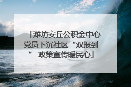 潍坊安丘公积金中心党员下沉社区“双报到” 政策宣传暖民心