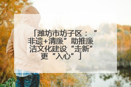 潍坊市坊子区：“非遗+清廉”助推廉洁文化建设“走新”更“入心”