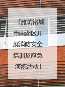 潍坊诸城市南湖区开展消防安全培训及应急演练活动