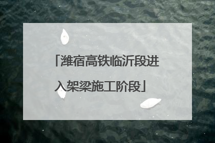 潍宿高铁临沂段进入架梁施工阶段