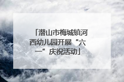 潜山市梅城镇河西幼儿园开展“六一”庆祝活动