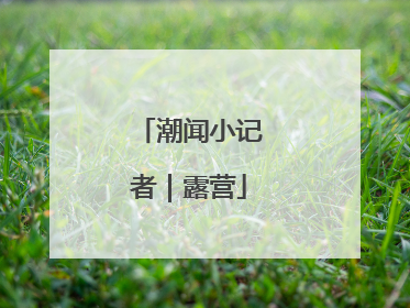 潮闻小记者｜露营