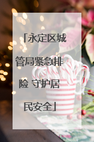 永定区城管局紧急排险 守护居民安全