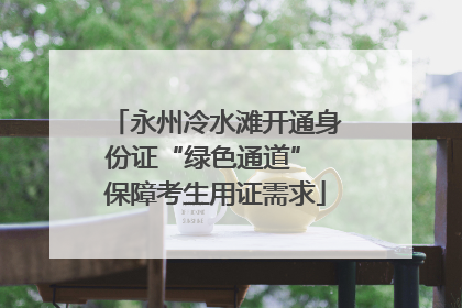 永州冷水滩开通身份证“绿色通道” 保障考生用证需求