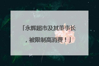 永辉超市及其董事长，被限制高消费！