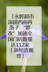 永辉超市深耕西南再落子 “胖改”加速全国门店数量达112家丨新经济观察