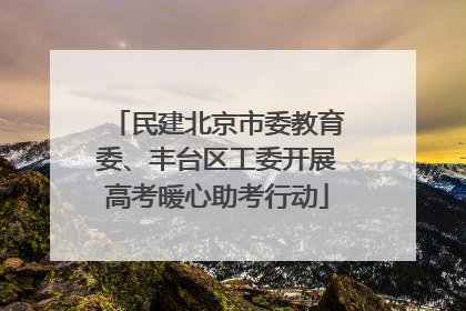 民建北京市委教育委、丰台区工委开展高考暖心助考行动