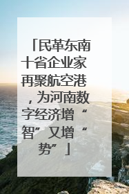 民革东南十省企业家再聚航空港，为河南数字经济增“智”又增“势”