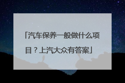 汽车保养一般做什么项目？上汽大众有答案